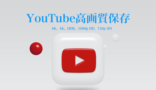 YouTubeを高画質（4K/8K）で保存する方法おすすめ！ダウンロードソフト・サイト活用