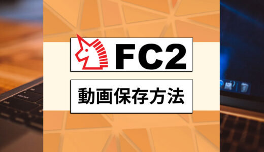 FC2動画を保存する方法ご紹介：簡単かつ無料にFC２動画をダウンロードできる！