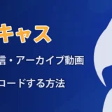 【ツイキャス】ライブ配信・アーカイブ動画をダウンロードして無料保存する方法！できない時の対処法も解説